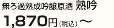 無ろ過熟成吟醸原酒 熟吟 1,660円～(税込）