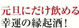 元旦にだけ飲める幸運の縁起酒！