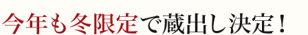 今年も冬限定で蔵出し決定！