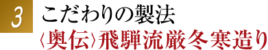 こだわりの製法 <奥伝>飛騨流厳冬寒造り