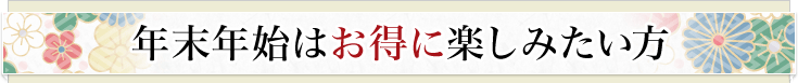 年末年始はお得に楽しみたい方