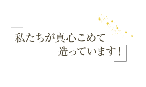 私たちが真心こめて造っています！